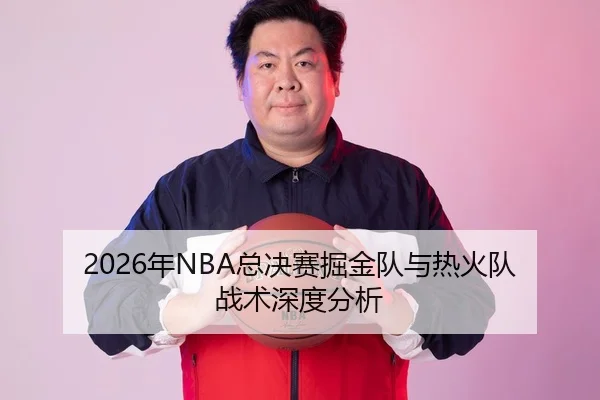 2026年NBA总决赛掘金队与热火队战术深度分析