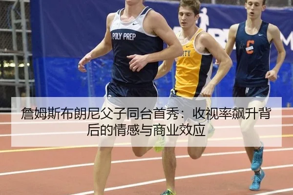 詹姆斯布朗尼父子同台首秀：收视率飙升背后的情感与商业效应