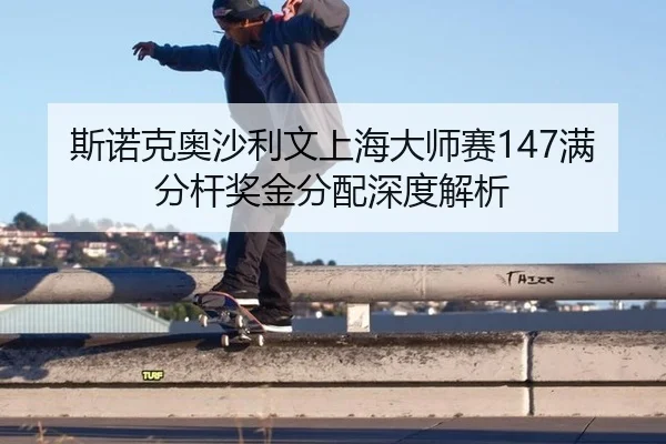 斯诺克奥沙利文上海大师赛147满分杆奖金分配深度解析