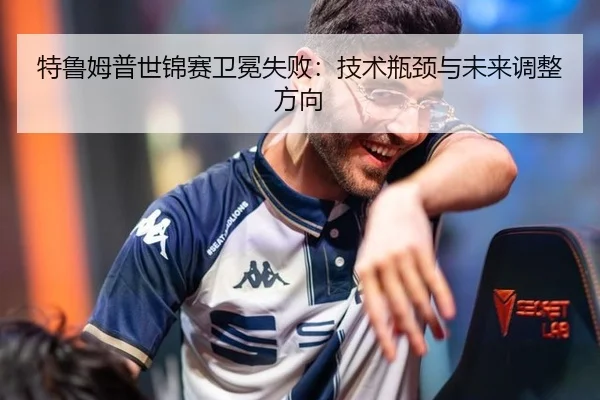 特鲁姆普世锦赛卫冕失败：技术瓶颈与未来调整方向