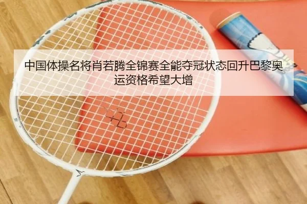 中国体操名将肖若腾全锦赛全能夺冠状态回升巴黎奥运资格希望大增