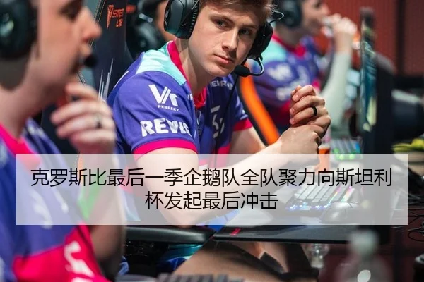 克罗斯比最后一季企鹅队全队聚力向斯坦利杯发起最后冲击