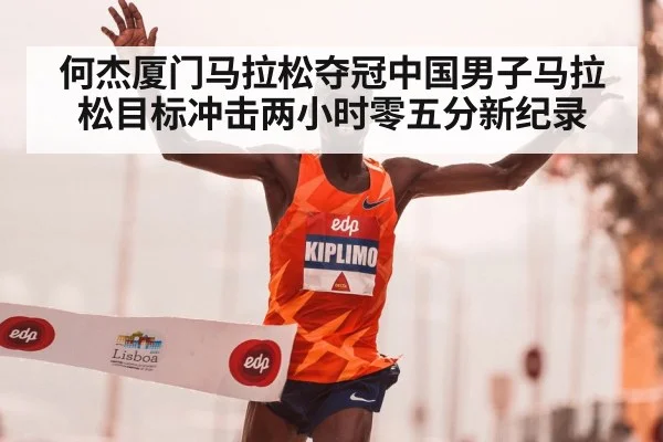 何杰厦门马拉松夺冠中国男子马拉松目标冲击两小时零五分新纪录