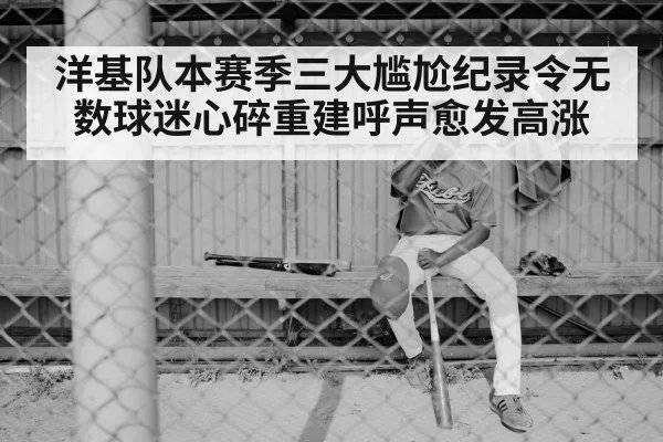 洋基队本赛季三大尴尬纪录令无数球迷心碎重建呼声愈发高涨