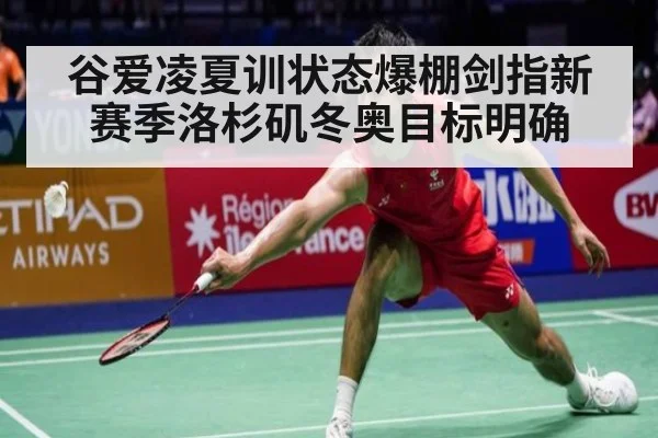 谷爱凌夏训状态爆棚剑指新赛季洛杉矶冬奥目标明确